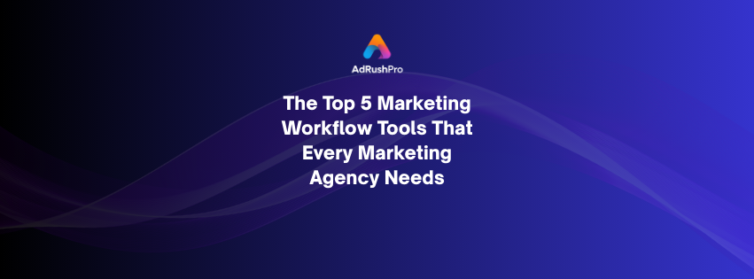 The Top 5 Marketing Workflow Tools That Every Marketing Agency Needs